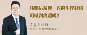 结婚后发现一方的生理缺陷可以判离婚吗？