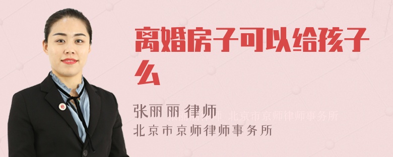 离婚房子可以给孩子么