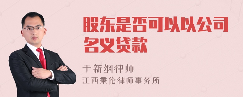 股东是否可以以公司名义贷款