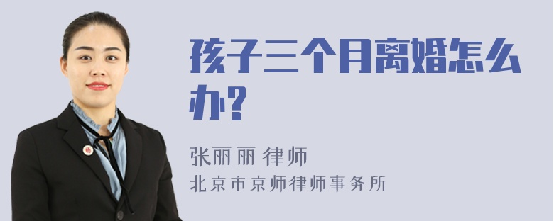 孩子三个月离婚怎么办?