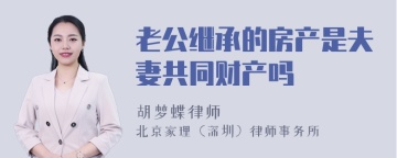 老公继承的房产是夫妻共同财产吗