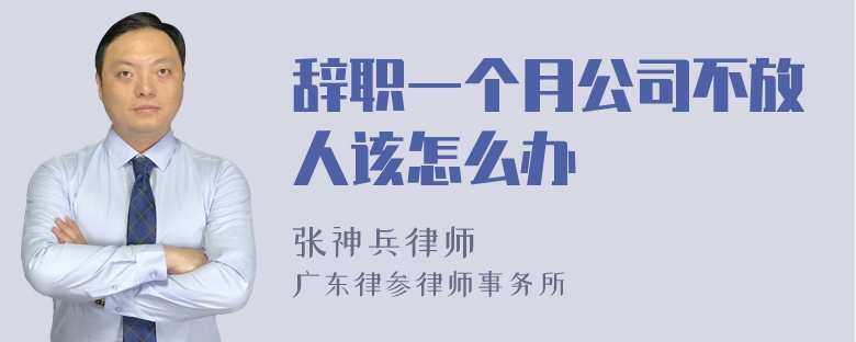 辞职一个月公司不放人该怎么办