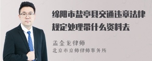 绵阳市盐亭县交通违章法律规定处理带什么资料去