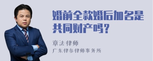 婚前全款婚后加名是共同财产吗？