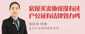 房屋买卖协议没有过户公证有法律效力吗