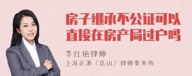 房子继承不公证可以直接在房产局过户吗