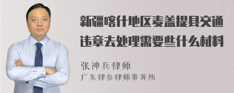 新疆喀什地区麦盖提县交通违章去处理需要些什么材料