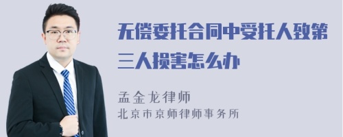 无偿委托合同中受托人致第三人损害怎么办