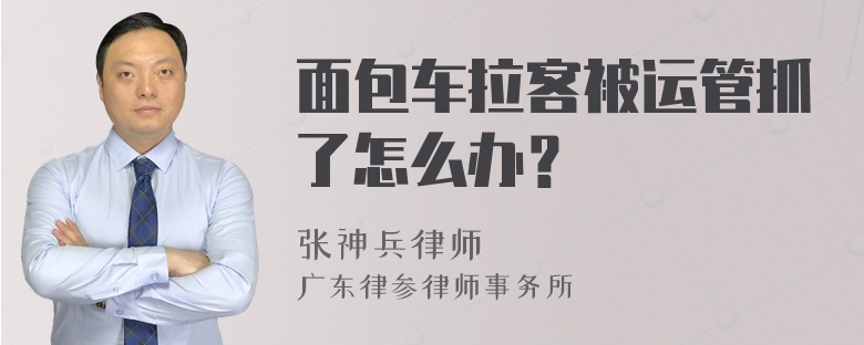 面包车拉客被运管抓了怎么办？