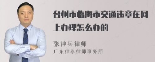 台州市临海市交通违章在网上办理怎么办的