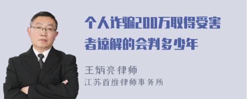 个人诈骗200万取得受害者谅解的会判多少年