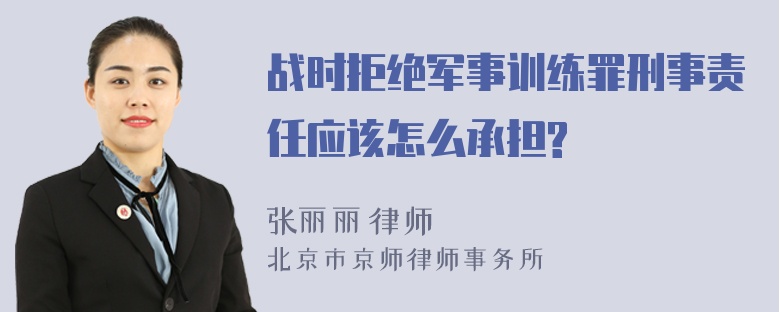 战时拒绝军事训练罪刑事责任应该怎么承担?