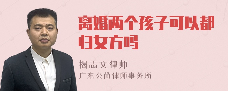 离婚两个孩子可以都归女方吗