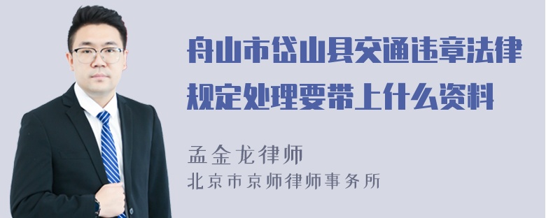 舟山市岱山县交通违章法律规定处理要带上什么资料