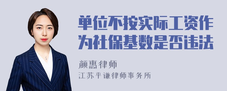 单位不按实际工资作为社保基数是否违法