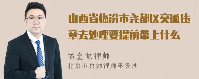 山西省临汾市尧都区交通违章去处理要提前带上什么