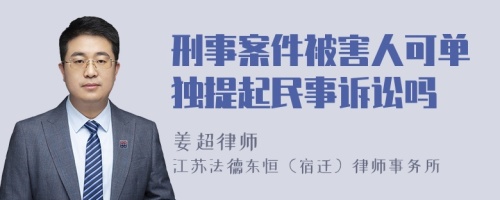 刑事案件被害人可单独提起民事诉讼吗