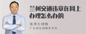 兰州交通违章在网上办理怎么办的