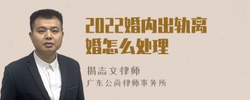 2022婚内出轨离婚怎么处理