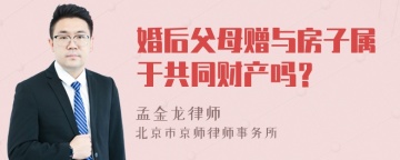 婚后父母赠与房子属于共同财产吗？