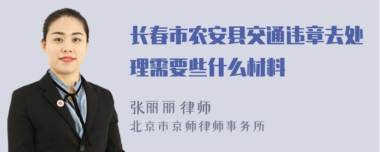 长春市农安县交通违章去处理需要些什么材料