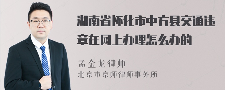 湖南省怀化市中方县交通违章在网上办理怎么办的