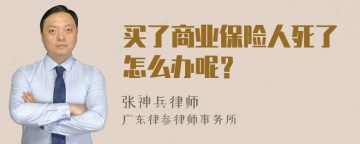 买了商业保险人死了怎么办呢？