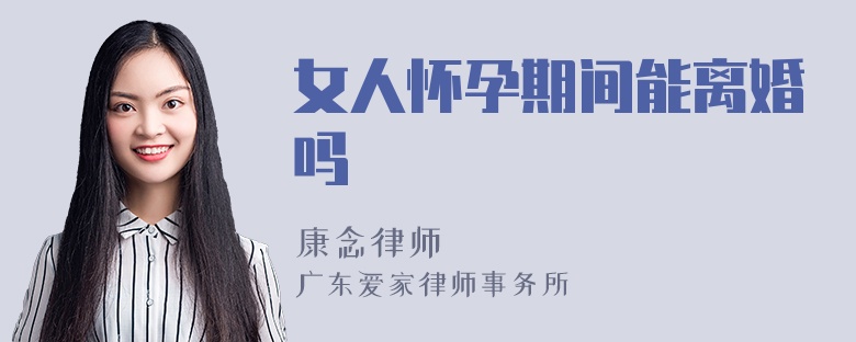 女人怀孕期间能离婚吗