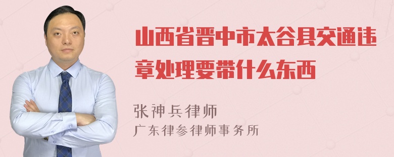 山西省晋中市太谷县交通违章处理要带什么东西