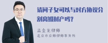 请问子女可以与对方协议分割离婚财产吗？