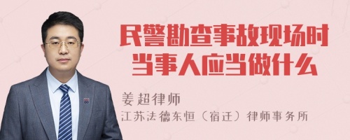 民警勘查事故现场时 当事人应当做什么