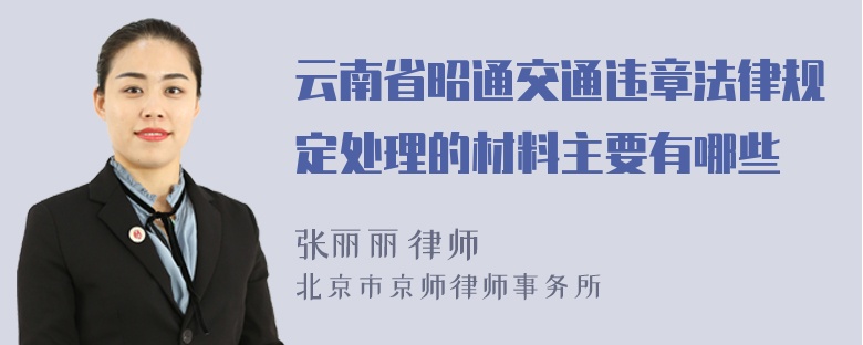 云南省昭通交通违章法律规定处理的材料主要有哪些