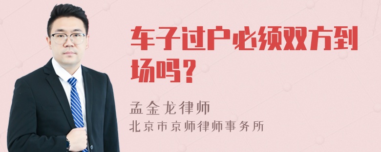 车子过户必须双方到场吗？