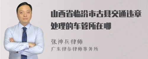 山西省临汾市古县交通违章处理的车管所在哪