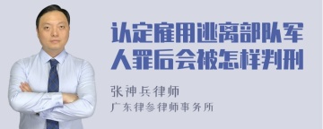 认定雇用逃离部队军人罪后会被怎样判刑