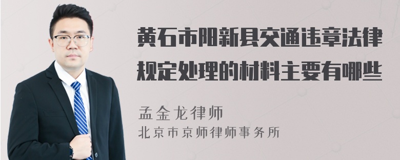 黄石市阳新县交通违章法律规定处理的材料主要有哪些