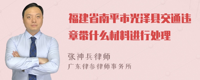 福建省南平市光泽县交通违章带什么材料进行处理