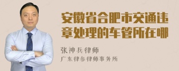 安徽省合肥市交通违章处理的车管所在哪