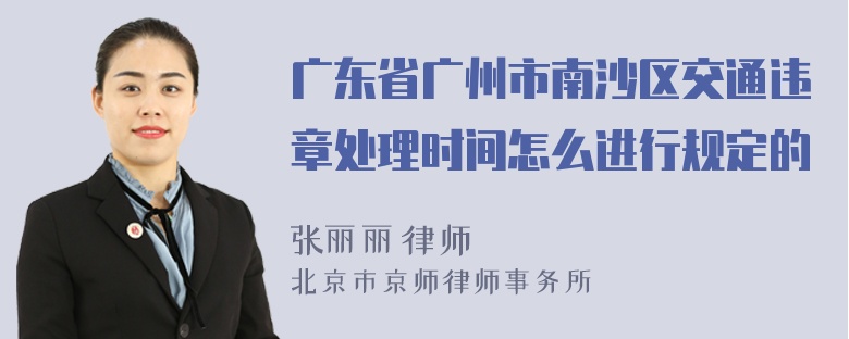 广东省广州市南沙区交通违章处理时间怎么进行规定的