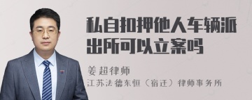 私自扣押他人车辆派出所可以立案吗