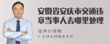 安徽省安庆市交通违章当事人去哪里处理