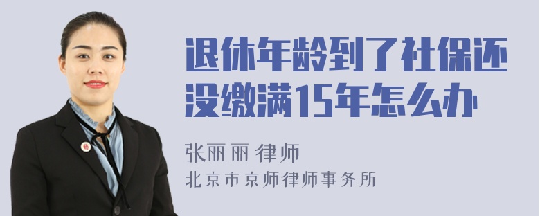 退休年龄到了社保还没缴满15年怎么办