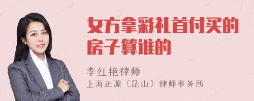 女方拿彩礼首付买的房子算谁的