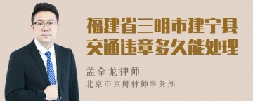 福建省三明市建宁县交通违章多久能处理