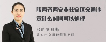 陕西省西安市长安区交通违章什么时间可以处理