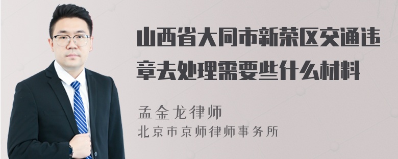 山西省大同市新荣区交通违章去处理需要些什么材料