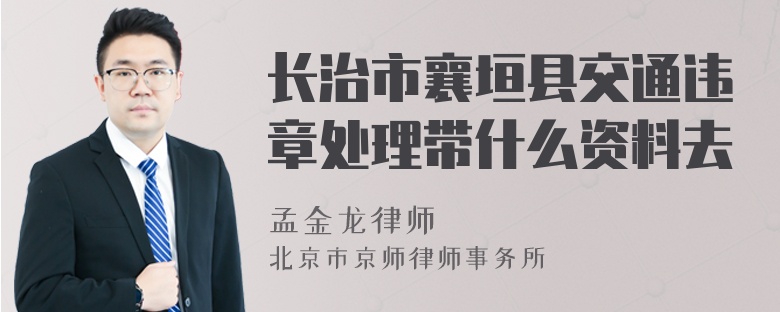 长治市襄垣县交通违章处理带什么资料去