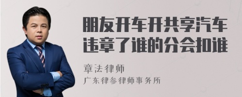 朋友开车开共享汽车违章了谁的分会扣谁