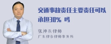 交通事故责任主要责任可以承担30% 吗