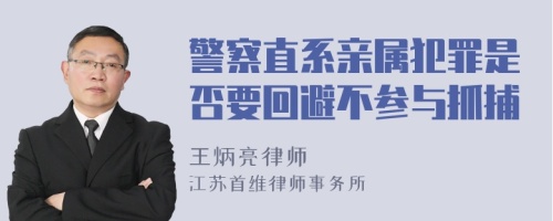 警察直系亲属犯罪是否要回避不参与抓捕